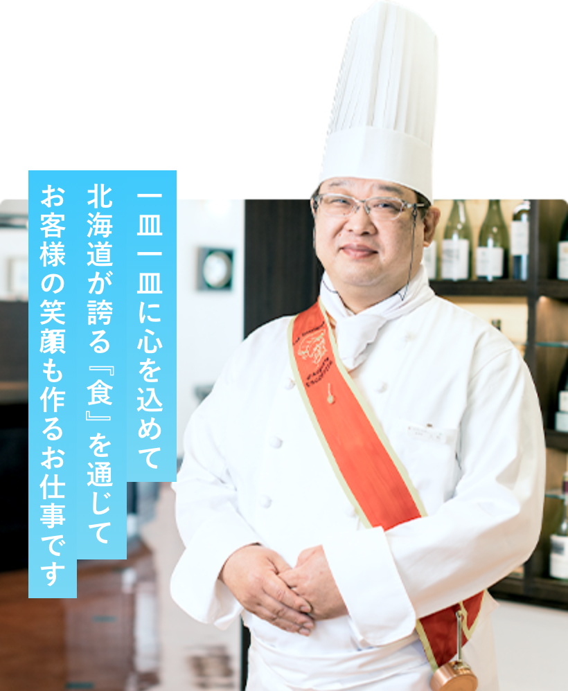 一皿一皿に心を込めて、北海道が誇る『食』の通じてお客様の笑顔も作るお仕事です。